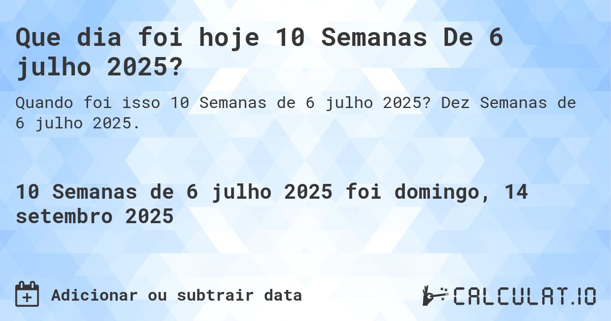 Que dia foi hoje 10 Semanas De 6 julho 2025?. Dez Semanas de 6 julho 2025.