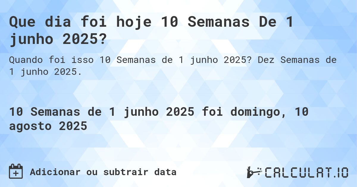 Que dia foi hoje 10 Semanas De 1 junho 2025?. Dez Semanas de 1 junho 2025.