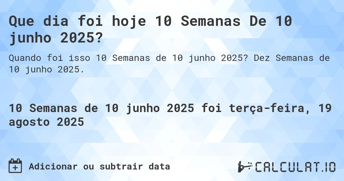 Que dia foi hoje 10 Semanas De 10 junho 2025?. Dez Semanas de 10 junho 2025.