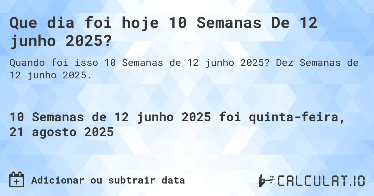Que dia foi hoje 10 Semanas De 12 junho 2025?. Dez Semanas de 12 junho 2025.