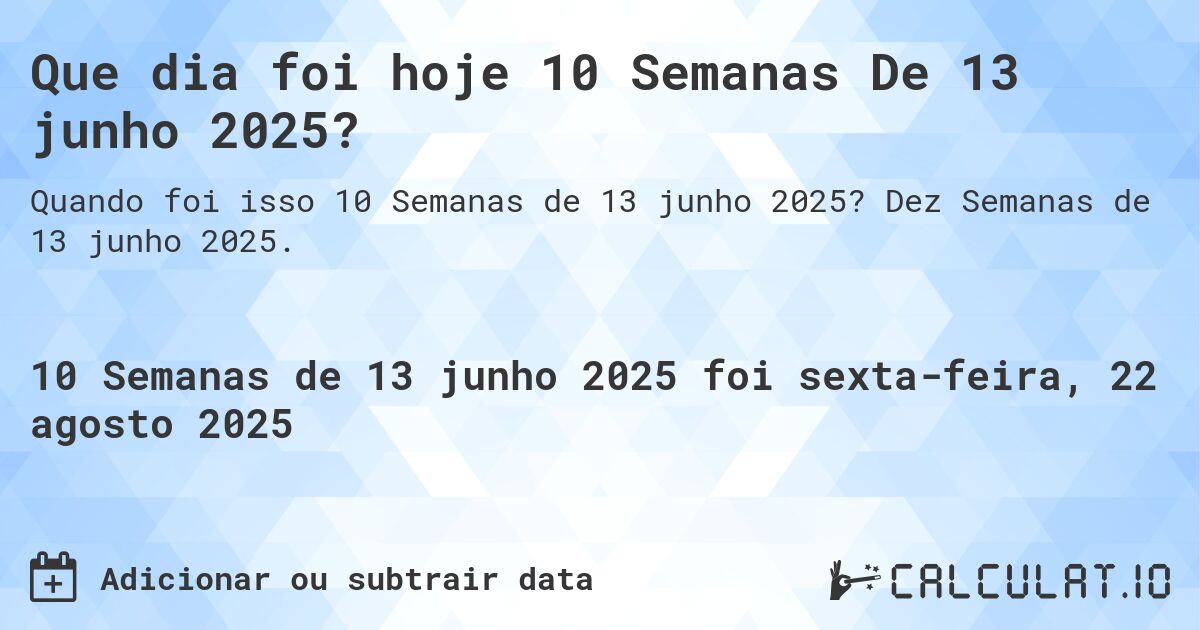 Que dia foi hoje 10 Semanas De 13 junho 2025?. Dez Semanas de 13 junho 2025.