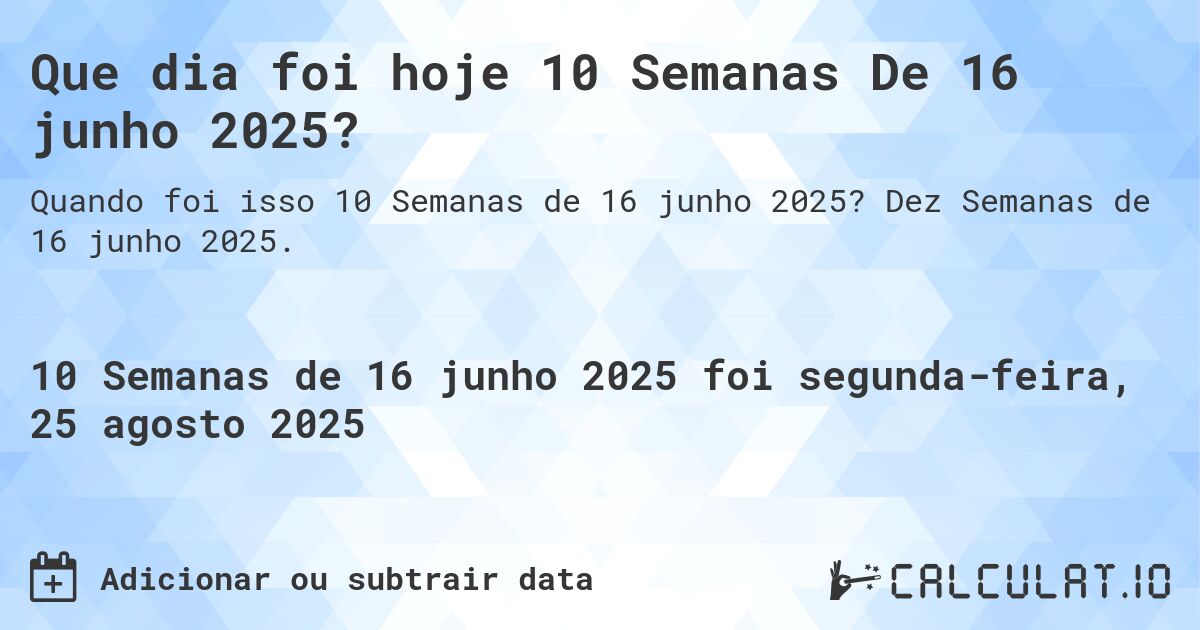Que dia foi hoje 10 Semanas De 16 junho 2025?. Dez Semanas de 16 junho 2025.