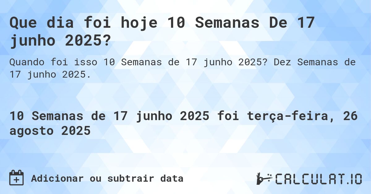 Que dia foi hoje 10 Semanas De 17 junho 2025?. Dez Semanas de 17 junho 2025.