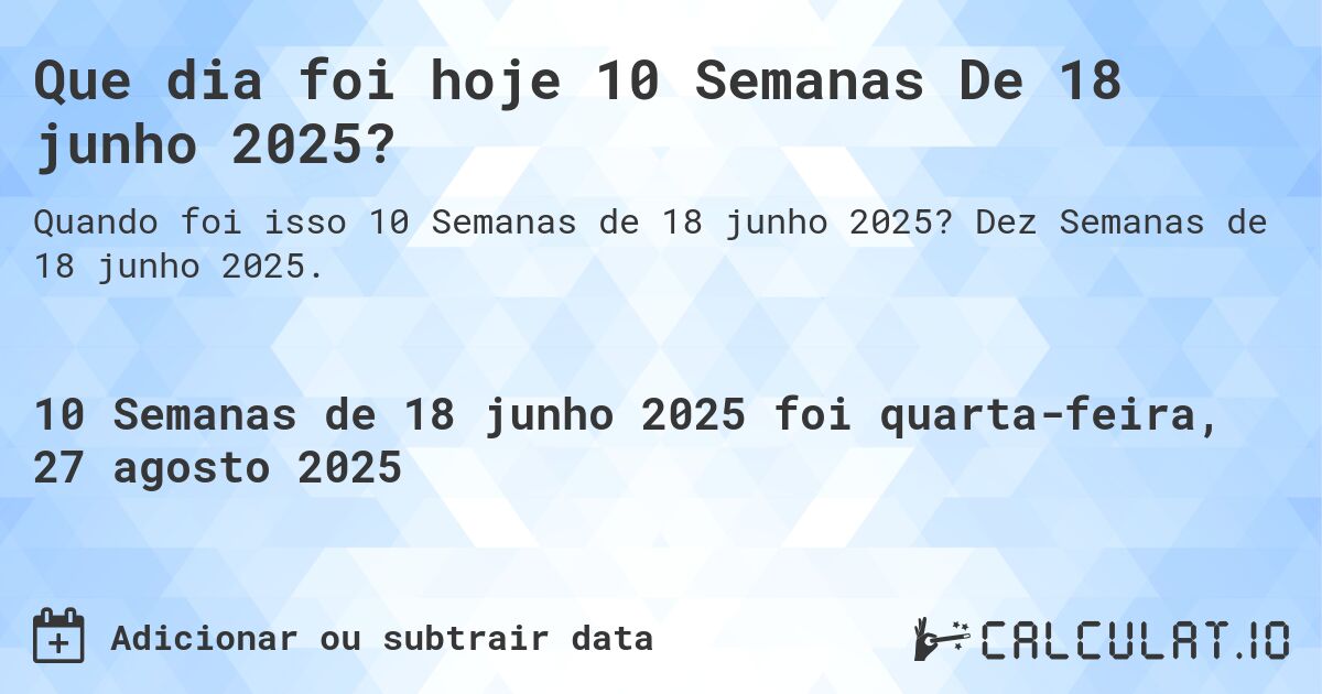 Que dia foi hoje 10 Semanas De 18 junho 2025?. Dez Semanas de 18 junho 2025.