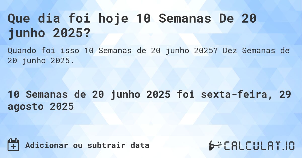 Que dia foi hoje 10 Semanas De 20 junho 2025?. Dez Semanas de 20 junho 2025.
