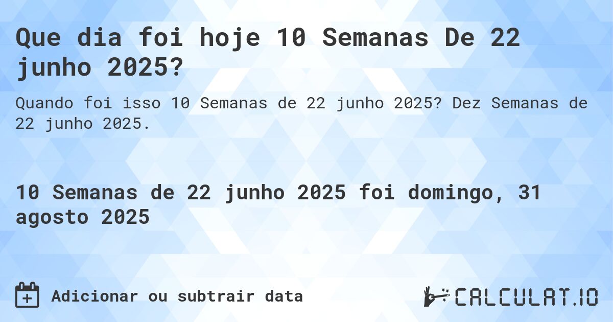 Que dia foi hoje 10 Semanas De 22 junho 2025?. Dez Semanas de 22 junho 2025.