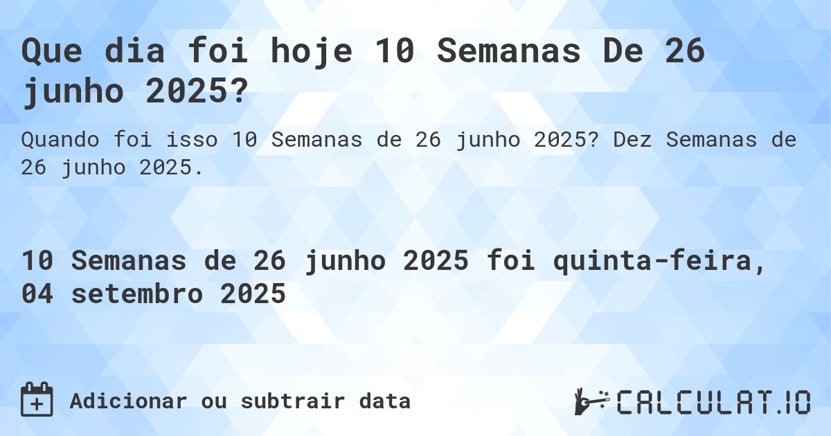 Que dia foi hoje 10 Semanas De 26 junho 2025?. Dez Semanas de 26 junho 2025.