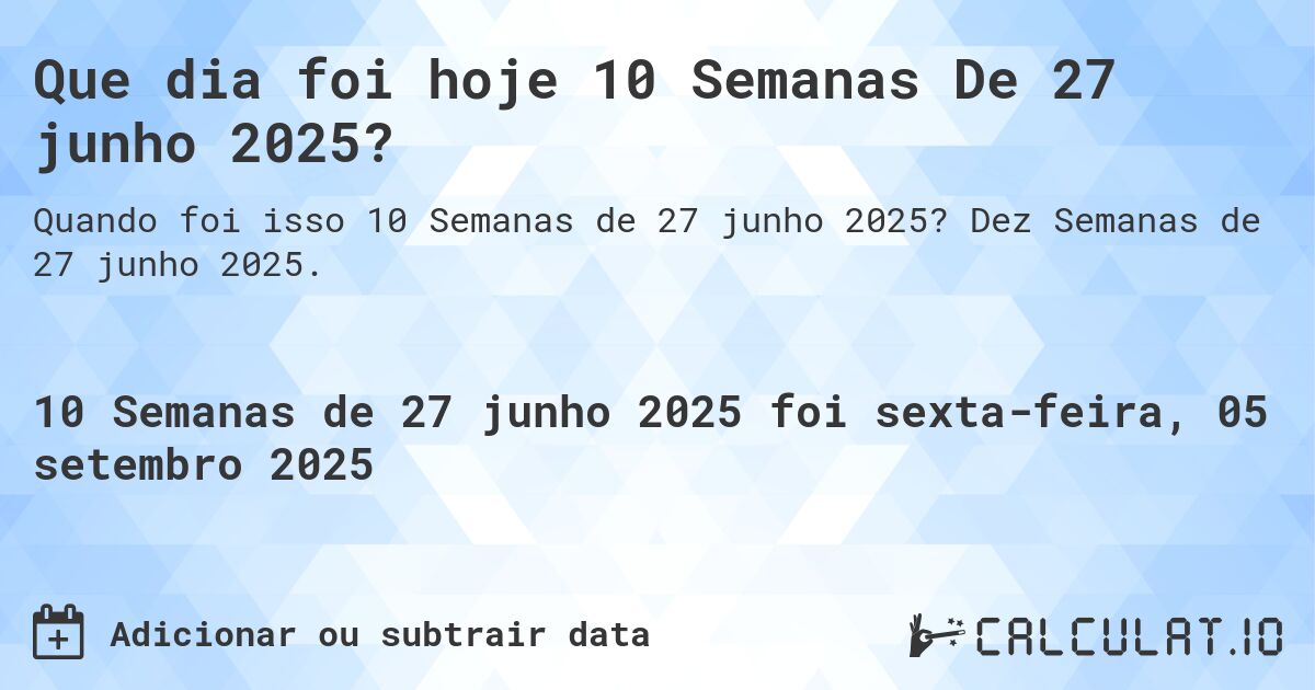 Que dia foi hoje 10 Semanas De 27 junho 2025?. Dez Semanas de 27 junho 2025.