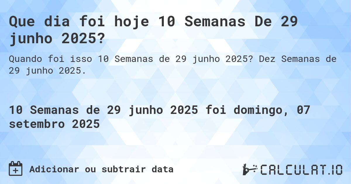 Que dia foi hoje 10 Semanas De 29 junho 2025?. Dez Semanas de 29 junho 2025.
