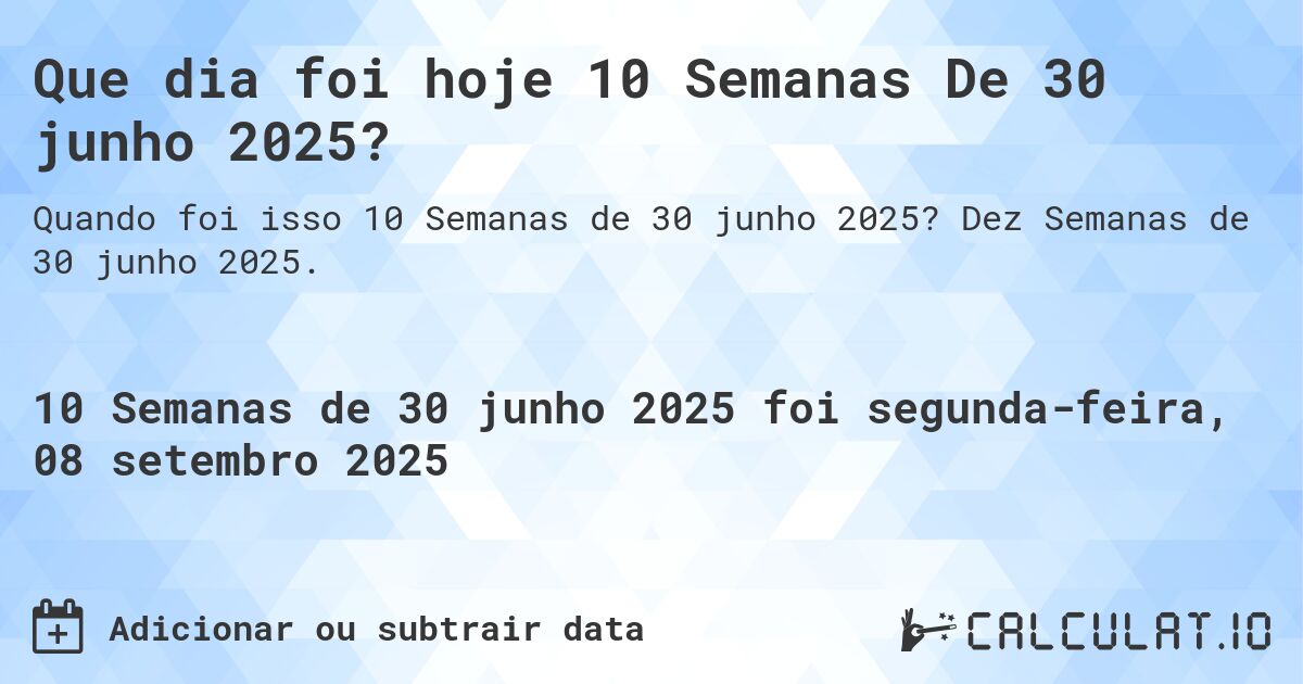 Que dia foi hoje 10 Semanas De 30 junho 2025?. Dez Semanas de 30 junho 2025.