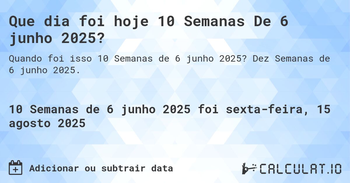 Que dia foi hoje 10 Semanas De 6 junho 2025?. Dez Semanas de 6 junho 2025.