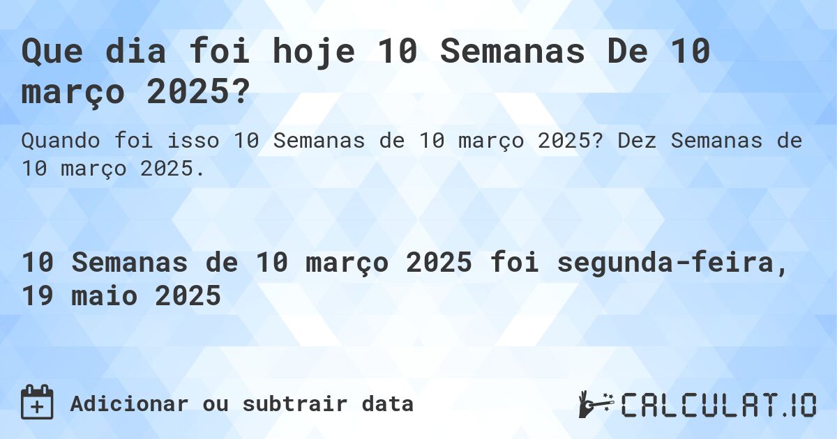Que dia foi hoje 10 Semanas De 10 março 2025?. Dez Semanas de 10 março 2025.