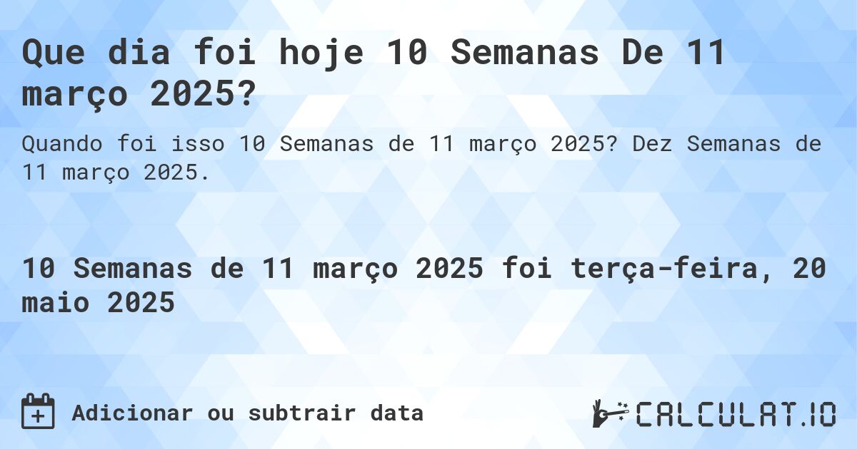 Que dia foi hoje 10 Semanas De 11 março 2025?. Dez Semanas de 11 março 2025.