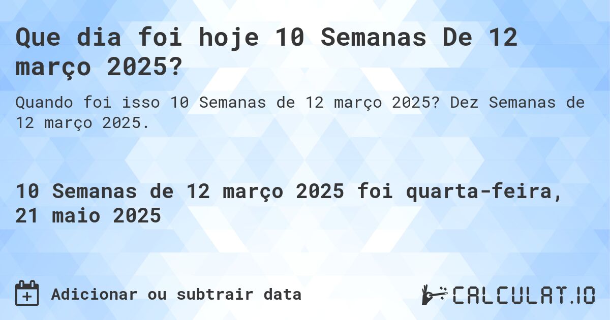 Que dia foi hoje 10 Semanas De 12 março 2025?. Dez Semanas de 12 março 2025.