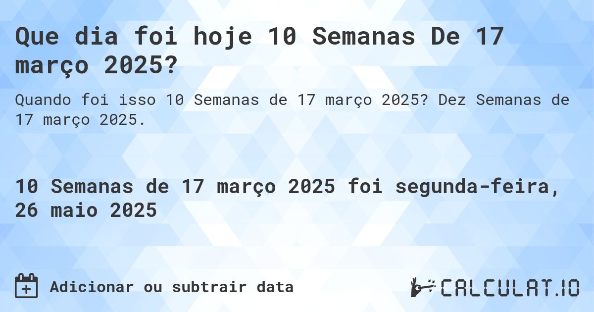 Que dia foi hoje 10 Semanas De 17 março 2025?. Dez Semanas de 17 março 2025.