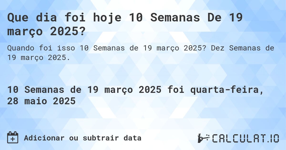 Que dia foi hoje 10 Semanas De 19 março 2025?. Dez Semanas de 19 março 2025.
