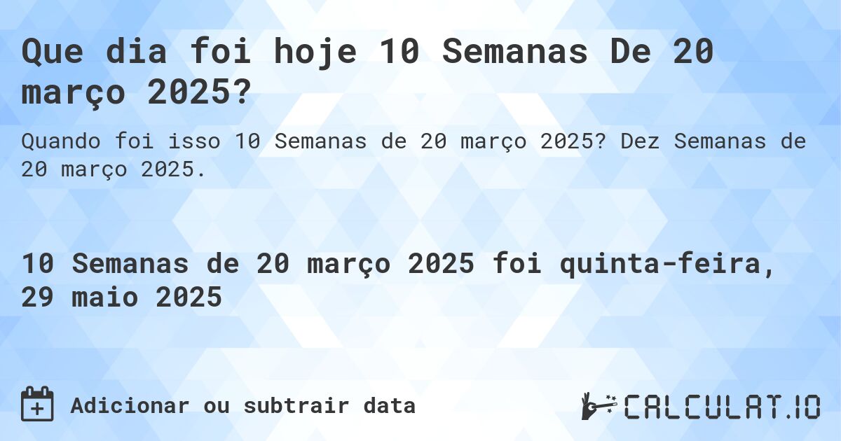 Que dia foi hoje 10 Semanas De 20 março 2025?. Dez Semanas de 20 março 2025.