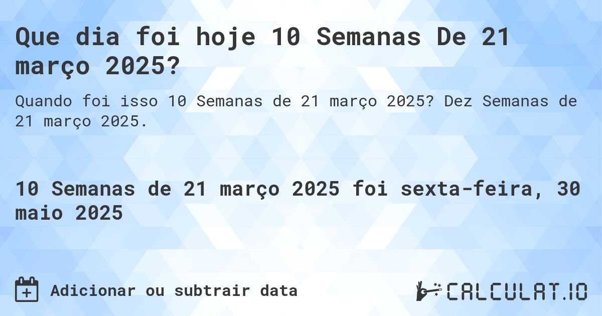 Que dia foi hoje 10 Semanas De 21 março 2025?. Dez Semanas de 21 março 2025.