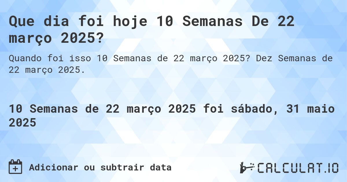 Que dia foi hoje 10 Semanas De 22 março 2025?. Dez Semanas de 22 março 2025.