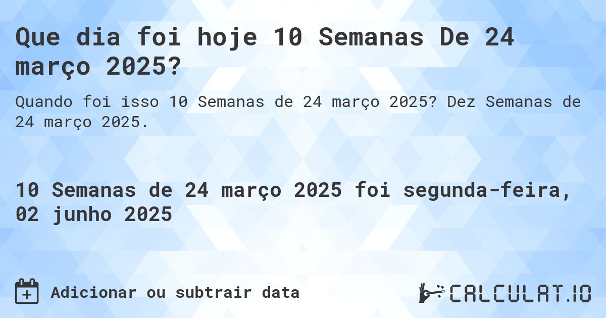 Que dia foi hoje 10 Semanas De 24 março 2025?. Dez Semanas de 24 março 2025.
