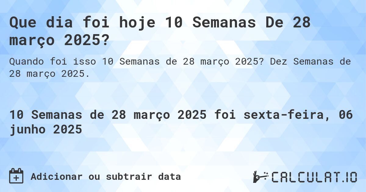 Que dia foi hoje 10 Semanas De 28 março 2025?. Dez Semanas de 28 março 2025.