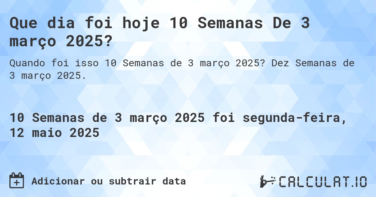 Que dia foi hoje 10 Semanas De 3 março 2025?. Dez Semanas de 3 março 2025.