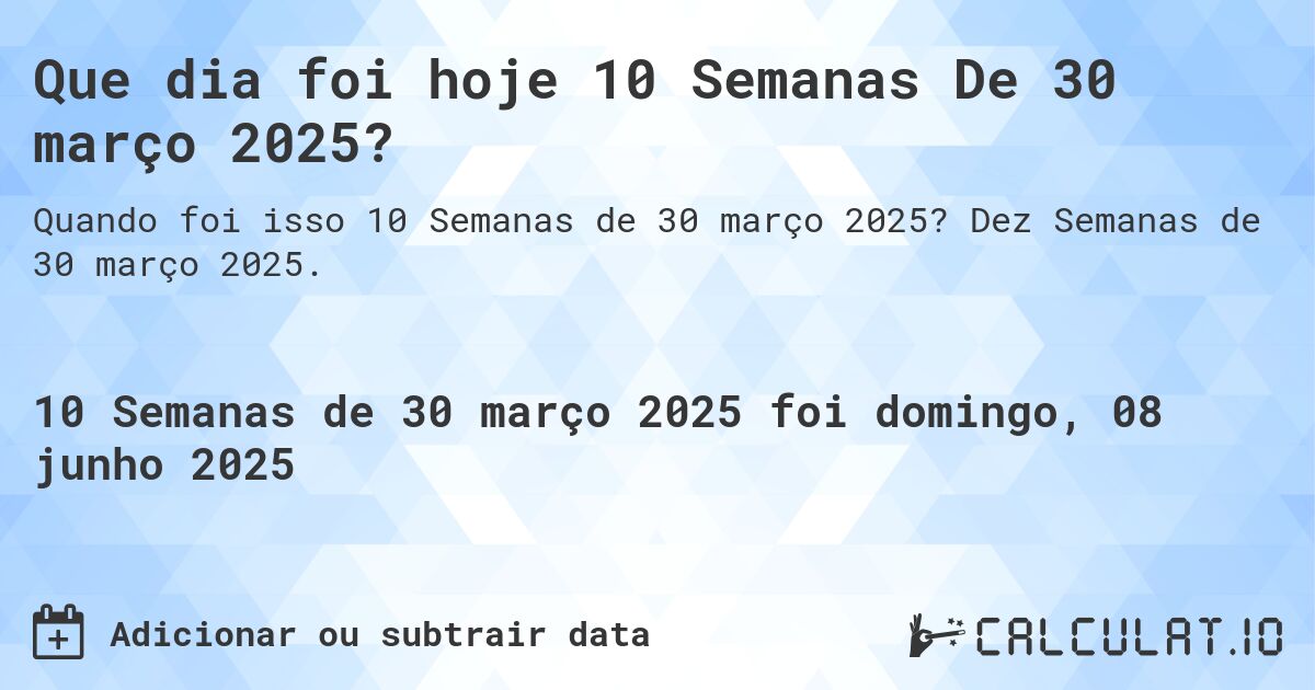 Que dia foi hoje 10 Semanas De 30 março 2025?. Dez Semanas de 30 março 2025.