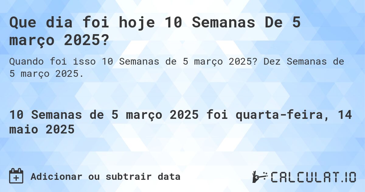Que dia foi hoje 10 Semanas De 5 março 2025?. Dez Semanas de 5 março 2025.