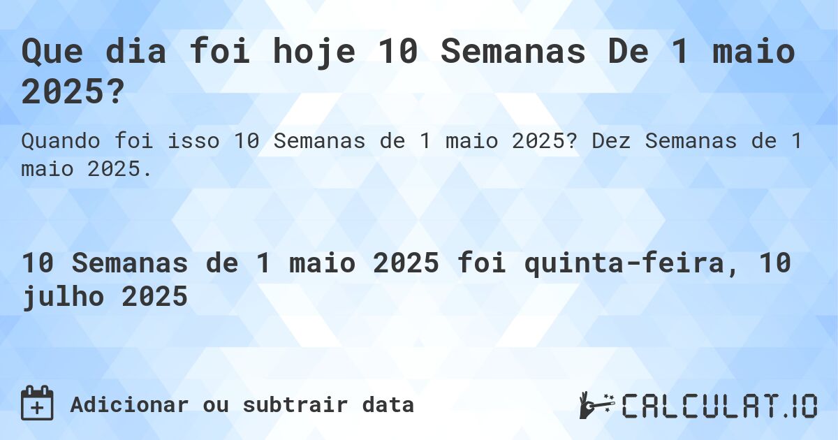 Que dia foi hoje 10 Semanas De 1 maio 2025?. Dez Semanas de 1 maio 2025.