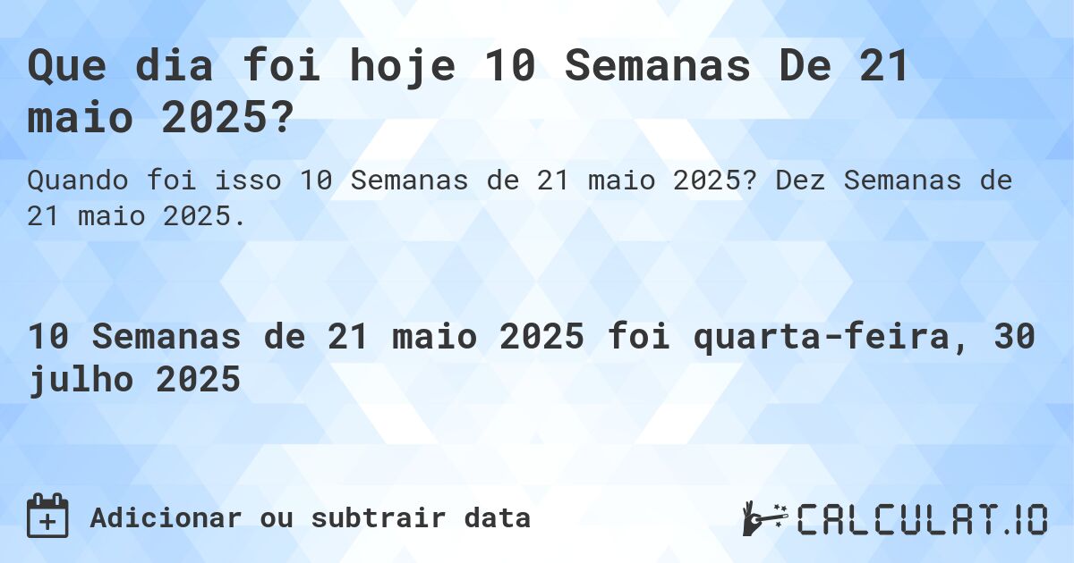 Que dia foi hoje 10 Semanas De 21 maio 2025?. Dez Semanas de 21 maio 2025.