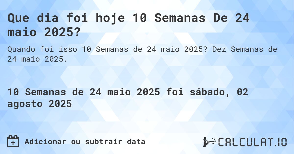 Que dia foi hoje 10 Semanas De 24 maio 2025?. Dez Semanas de 24 maio 2025.