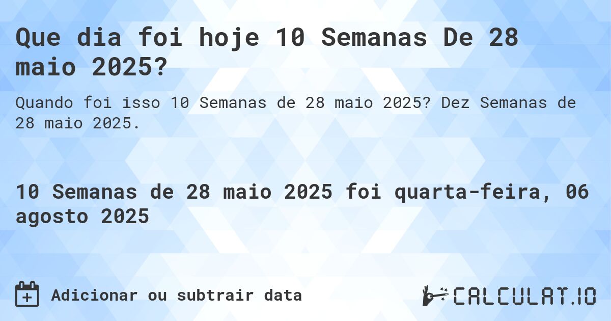 Que dia foi hoje 10 Semanas De 28 maio 2025?. Dez Semanas de 28 maio 2025.
