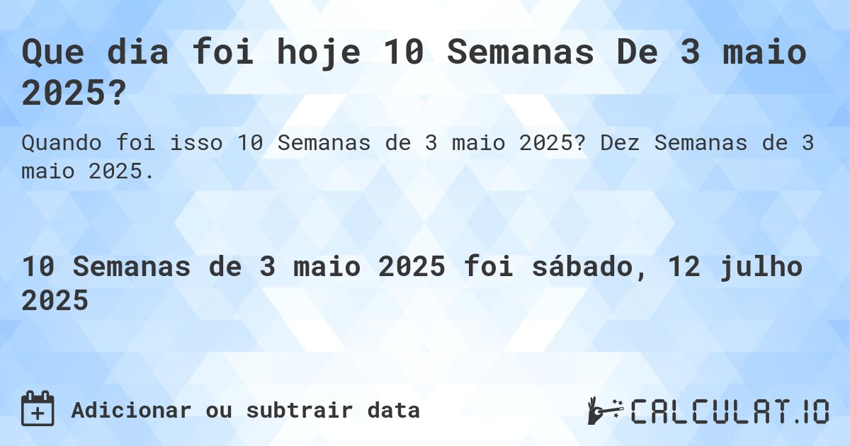 Que dia foi hoje 10 Semanas De 3 maio 2025?. Dez Semanas de 3 maio 2025.