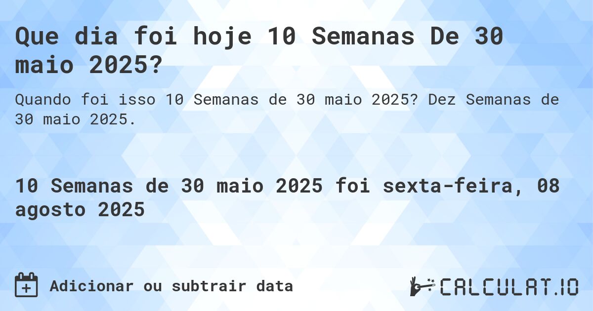 Que dia foi hoje 10 Semanas De 30 maio 2025?. Dez Semanas de 30 maio 2025.