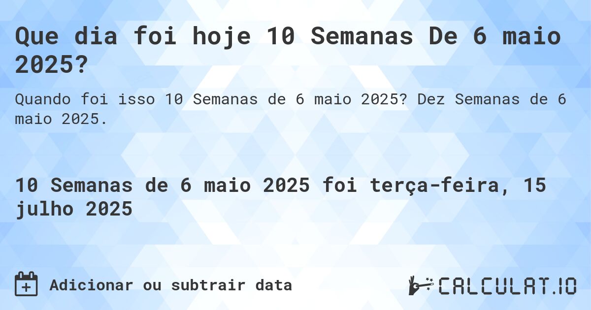 Que dia foi hoje 10 Semanas De 6 maio 2025?. Dez Semanas de 6 maio 2025.