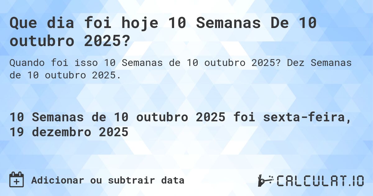 Que dia foi hoje 10 Semanas De 10 outubro 2025?. Dez Semanas de 10 outubro 2025.
