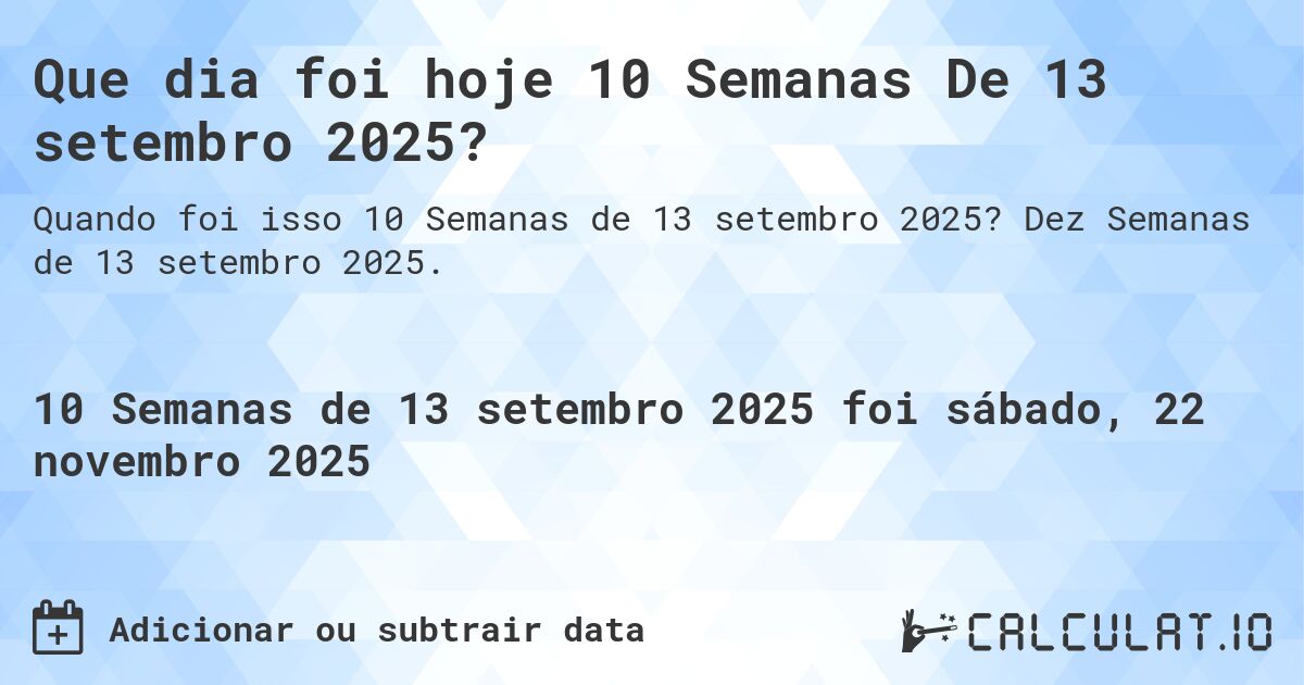 Que dia foi hoje 10 Semanas De 13 setembro 2025?. Dez Semanas de 13 setembro 2025.