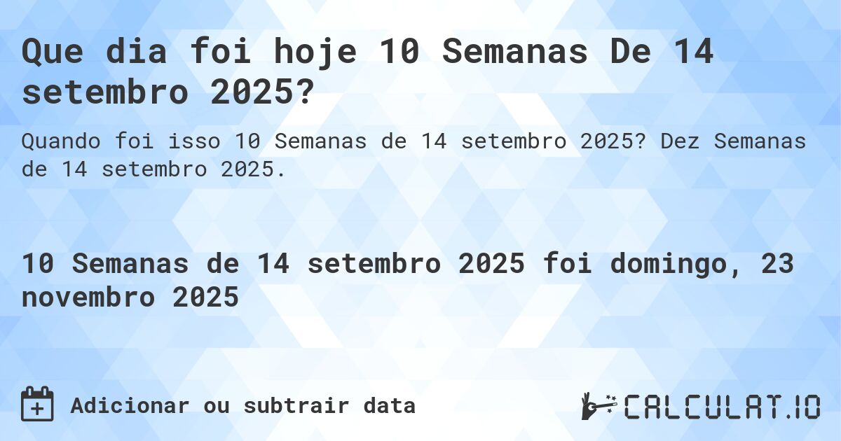 Que dia foi hoje 10 Semanas De 14 setembro 2025?. Dez Semanas de 14 setembro 2025.