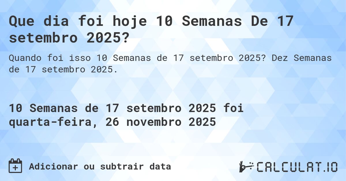 Que dia foi hoje 10 Semanas De 17 setembro 2025?. Dez Semanas de 17 setembro 2025.