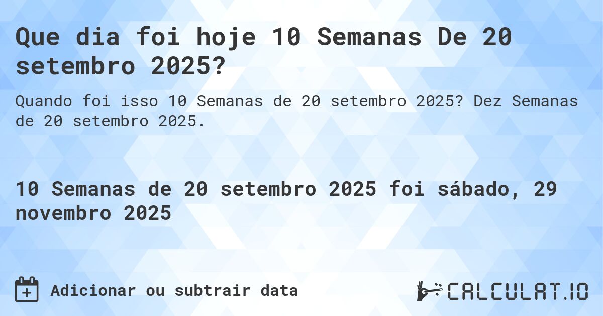 Que dia foi hoje 10 Semanas De 20 setembro 2025?. Dez Semanas de 20 setembro 2025.