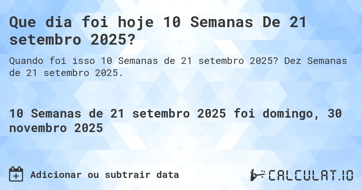 Que dia foi hoje 10 Semanas De 21 setembro 2025?. Dez Semanas de 21 setembro 2025.