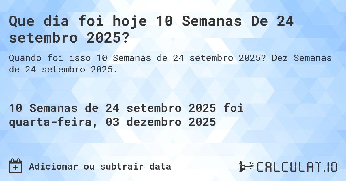 Que dia foi hoje 10 Semanas De 24 setembro 2025?. Dez Semanas de 24 setembro 2025.