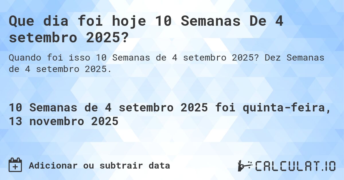 Que dia foi hoje 10 Semanas De 4 setembro 2025?. Dez Semanas de 4 setembro 2025.