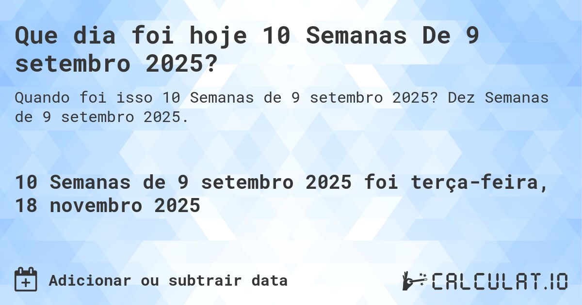 Que dia foi hoje 10 Semanas De 9 setembro 2025?. Dez Semanas de 9 setembro 2025.