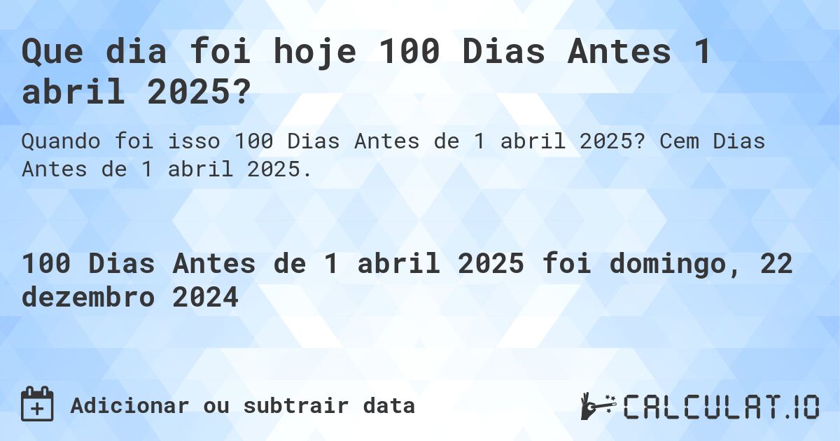 Que dia foi hoje 100 Dias Antes 1 abril 2025?. Cem Dias Antes de 1 abril 2025.