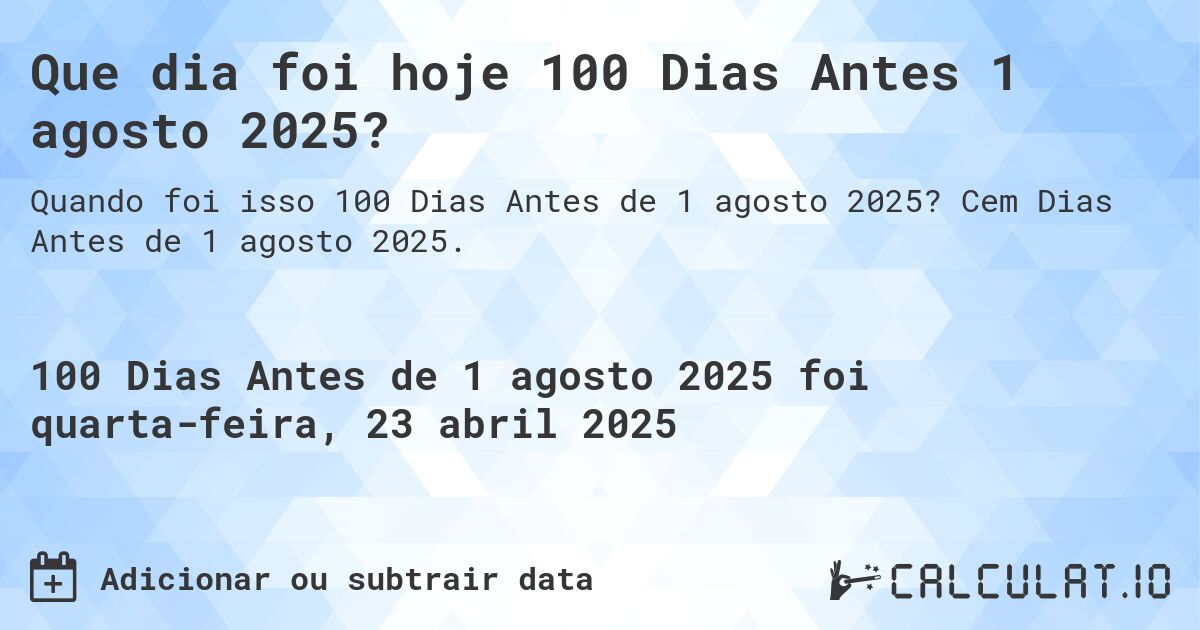 Que dia foi hoje 100 Dias Antes 1 agosto 2025?. Cem Dias Antes de 1 agosto 2025.