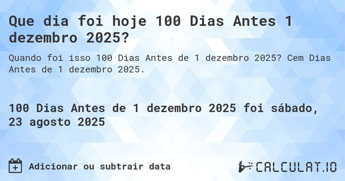 Que dia foi hoje 100 Dias Antes 1 dezembro 2025?. Cem Dias Antes de 1 dezembro 2025.