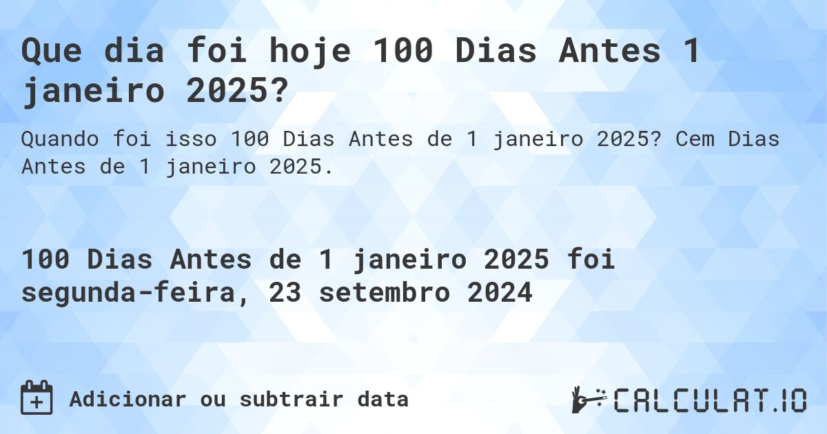 Que dia foi hoje 100 Dias Antes 1 janeiro 2025?. Cem Dias Antes de 1 janeiro 2025.