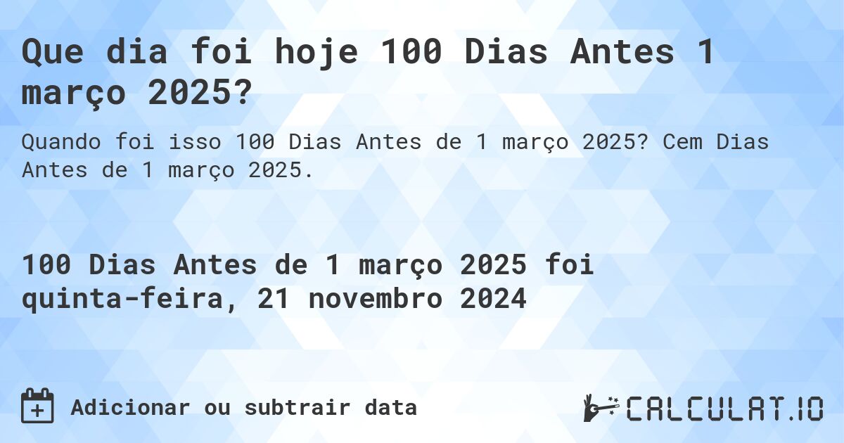 Que dia foi hoje 100 Dias Antes 1 março 2025?. Cem Dias Antes de 1 março 2025.