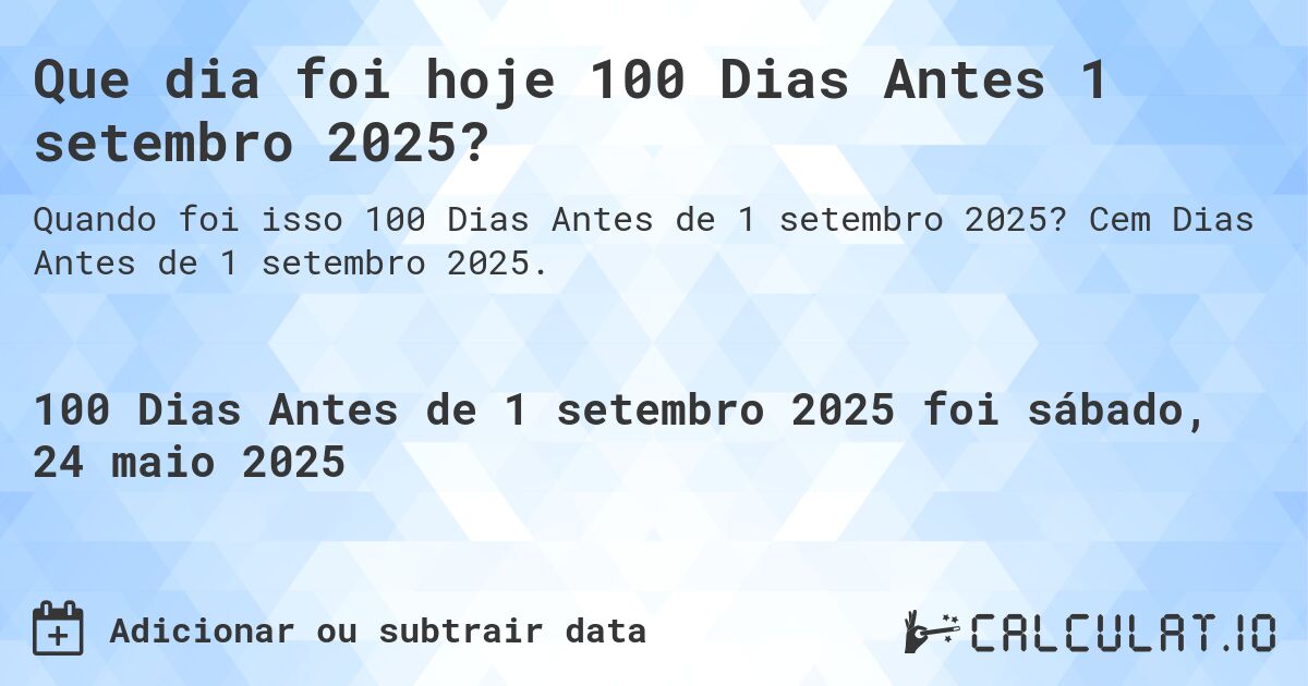 Que dia foi hoje 100 Dias Antes 1 setembro 2025?. Cem Dias Antes de 1 setembro 2025.